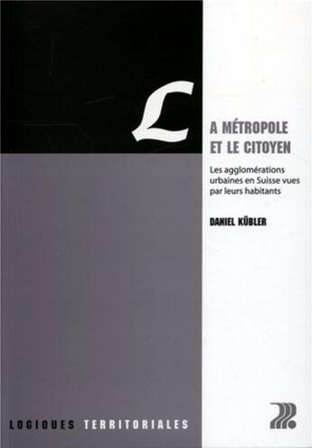 Couverture du livre « La métropole et le citoyen : Les agglomérations urbaines en Suisse vues par leurs habitants » de Daniel Kubler aux éditions Ppur