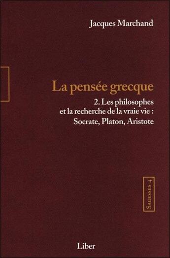 Couverture du livre « Sagesses Tome 4 ; la pensée grecque Tome 2 : les philosophes et la recherche de la vraie vie » de Jacques Marchand aux éditions Liber