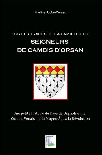 Couverture du livre « Sur les traces de la famille des seigneurs de Cambis d'Orsan ; une petite histoire du pays de Bagnols et du Comtat Venaissin du Moyen-Âge à la Révolution » de Martine Joube-Poreau aux éditions Du Menhir