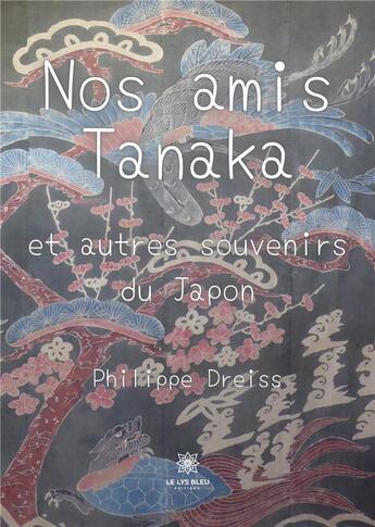 Couverture du livre « Nos amis Tanaka : et autres souvenirs du Japon » de Philippe Dreiss aux éditions Le Lys Bleu