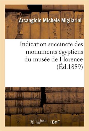 Couverture du livre « Indication succinte des monuments egyptiens du musee de florence » de Migliarini-A aux éditions Hachette Bnf