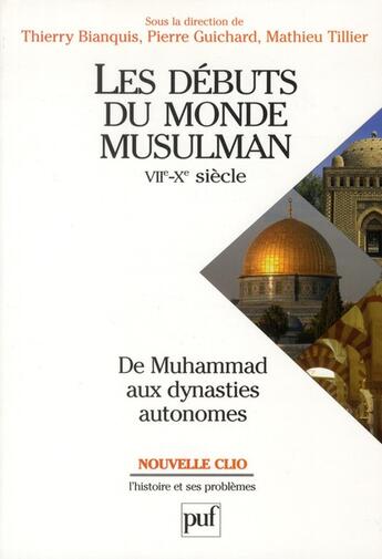 Couverture du livre « Les débuts du monde musulman ; VII-X siècle ; de Muhammad aux dynasties autonomes » de Pierre Guichard et Thierry Bianquis et Mathieu Tillier aux éditions Puf