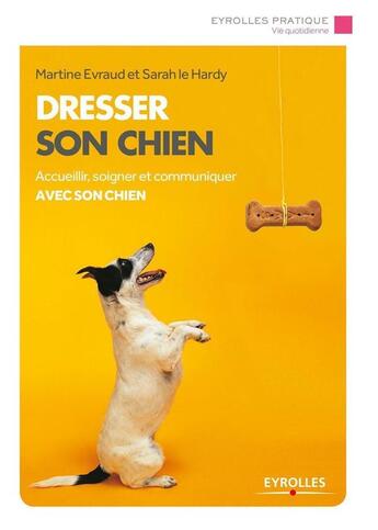 Couverture du livre « Dresser son chien ; accueillir, soigner et communiquer avec son chien » de Martine Evraud et Sarah Le Hardy aux éditions Eyrolles