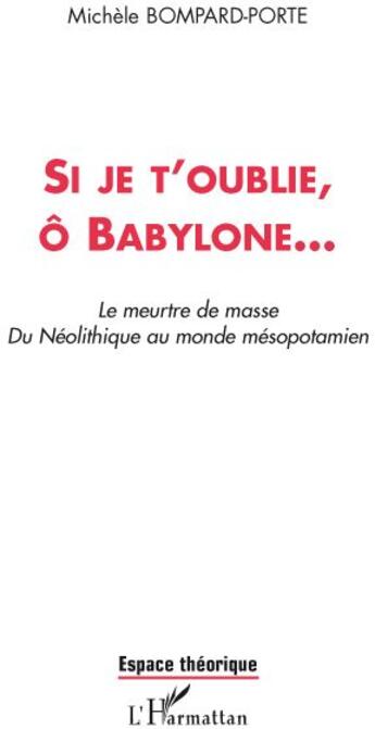 Couverture du livre « Si je t'oublie, ô Babylone... le meurtre de masse du néolithique au monde mésopotamien » de Bompard-Porte M. aux éditions L'harmattan