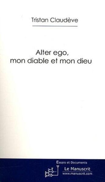 Couverture du livre « Alter ego, mon diable et mon dieu » de Tristan Claudeve aux éditions Le Manuscrit
