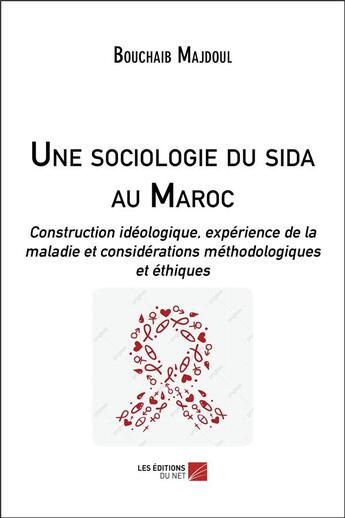 Couverture du livre « Une sociologie du sida au Maroc : construction idéologique, expérience de la maladie et considérations méthodologiques et éthiques » de Bouchaib Majdoul aux éditions Editions Du Net