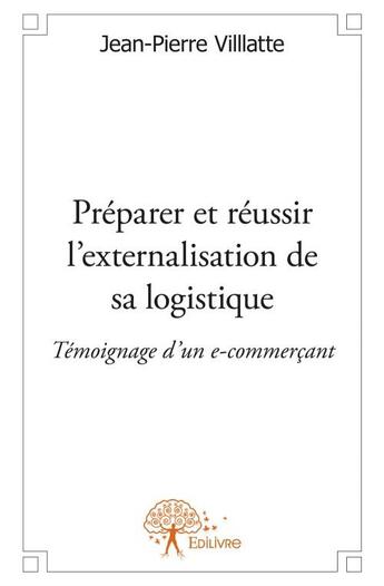 Couverture du livre « Préparer et réussir l'externalisation de sa logistique » de Jean-Pierre Villlatte aux éditions Edilivre