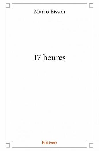 Couverture du livre « 17 heures » de Marco Bisson aux éditions Edilivre