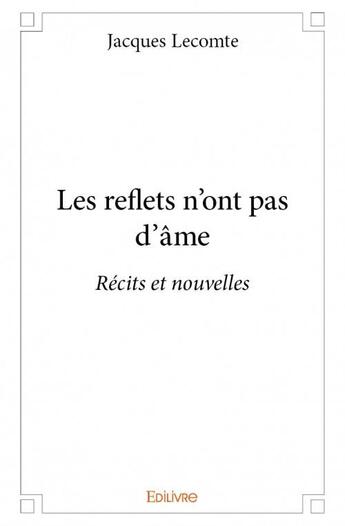 Couverture du livre « Les reflets n'ont pas d'âme » de Jacques Lecomte aux éditions Edilivre