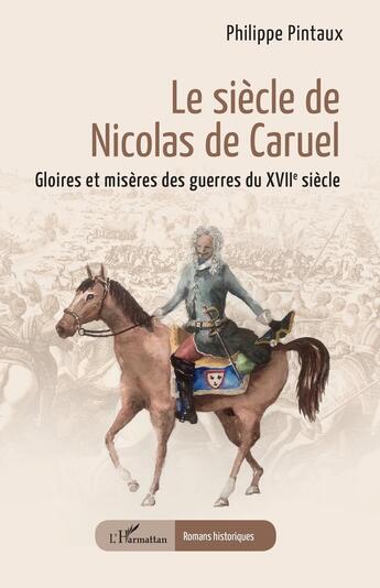 Couverture du livre « Le siècle de nicolas de Caruel : Gloires et misères des guerres du XVIIe siècle » de Philippe Pintaux aux éditions L'harmattan