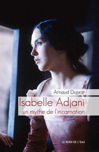 Couverture du livre « Isabelle Adjani, un mythe de l'incarnation » de Arnaud Duprat aux éditions Bord De L'eau