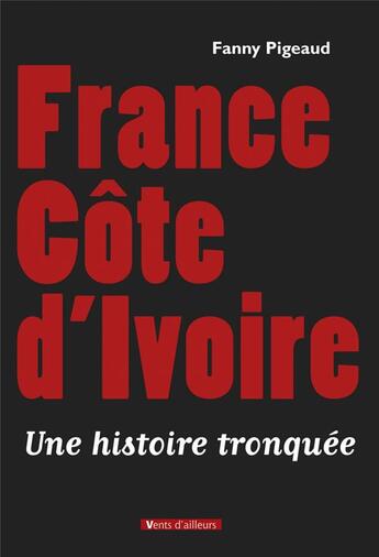 Couverture du livre « France Côte d'Ivoire ; une histoire tronquée » de Fanny Pigeaud aux éditions Vents D'ailleurs