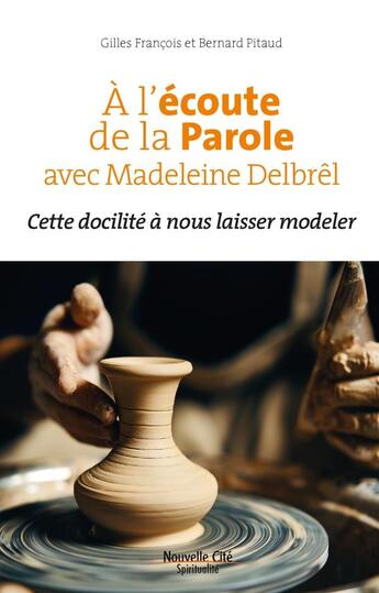 Couverture du livre « À l'écoute de la parole avec Madeleine Delbrêl : cette docilité à nous laisser modeler » de Bernard Pitaud et Gilles Francois aux éditions Nouvelle Cite