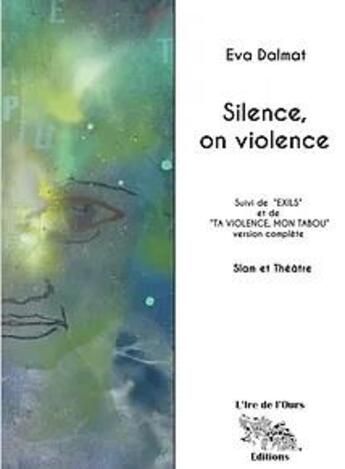 Couverture du livre « Silence, on violence ; Exils ; Ta violence, mon tabou » de Eva Dalmat aux éditions L'ire De L'ours