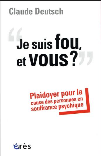 Couverture du livre « Je suis fou, et vous ? plaidoyer pour la cause des personnes en souffrance psychique » de Claude Deutsch aux éditions Eres