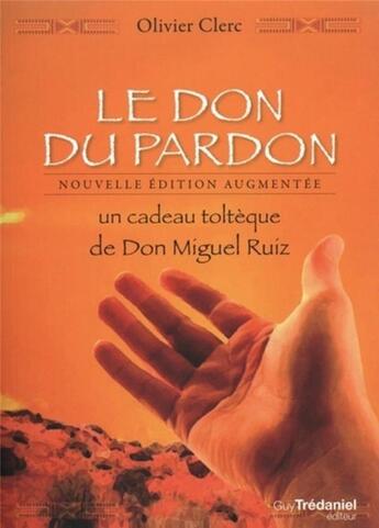 Couverture du livre « Le don du pardon ; un cadeau toltèque de Don Miguel Ruiz » de Olivier Clerc aux éditions Guy Trédaniel