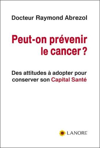 Couverture du livre « Peut-on prévenir le cancer ? ; des attitudes à adopter pour conserver son capital santé » de Raymond Abrezol aux éditions Lanore