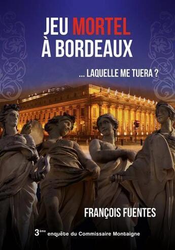 Couverture du livre « Les enquêtes du commissaire Montaigne t.3 : jeu mortel à Bordeaux... laquelle me tuera ? » de Francois Fuentes aux éditions Francois Fuentes