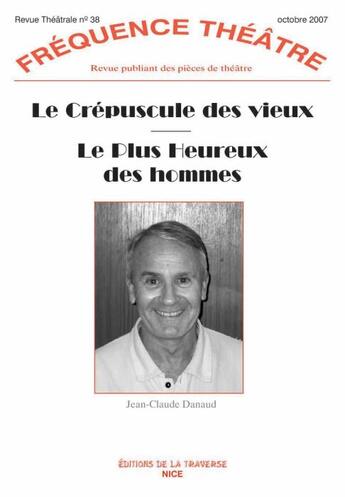 Couverture du livre « Revue fréquence théâtre n.38 : le crépuscule des vieux ; le plus heureux des hommes » de Jean-Claude Danaud aux éditions La Traverse