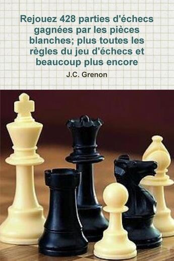 Couverture du livre « Rejouez 428 parties d'echecs gagnees par les pieces blanches - plus toutes les regles du jeu d echec » de Grenon J.C. aux éditions Lulu