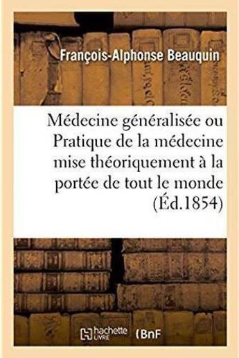 Couverture du livre « Medecine generalisee, ou pratique de la medecine mise theoriquement a la portee de tout le monde » de Beauquin-F-A aux éditions Hachette Bnf