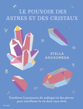 Couverture du livre « Le pouvoir des astres et des cristaux : Combiner la puissance du zodiaque et des pierres pour manifester la vie dont vous rêvez » de Stella Andromeda aux éditions Hachette Pratique