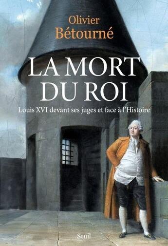 Couverture du livre « La mort du roi : Louis XVI devant ses juges et face à l'Histoire » de Olivier Betourne aux éditions Seuil