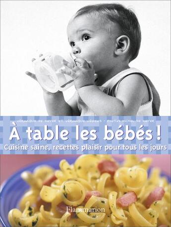 Couverture du livre « A table les bebes - cuisine saine, recettes plaisir pour tous les jours » de Veronique De Meyer aux éditions Flammarion