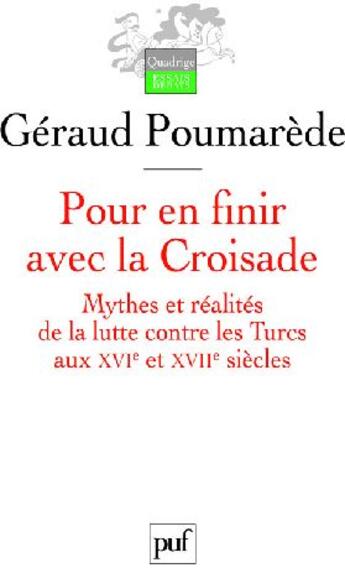 Couverture du livre « Pour en finir avec la Croisade ; mythes et réalités de la lutte contre les Turcs au XVI et XVII siècles » de Geraud Poumarede aux éditions Puf