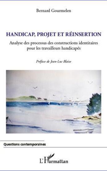 Couverture du livre « Handicap, projet et réinsertion ; analyse des processus des constructions identitaires pour les travailleurs handicapés » de Bernard Gourmelen aux éditions L'harmattan