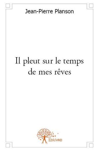 Couverture du livre « Il pleut sur le temps de mes rêves » de Jean-Pierre Planson aux éditions Edilivre