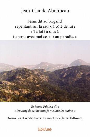 Couverture du livre « Jesus dit au brigand repentant sur la croix a cote de lui : ta foi t a sauve, tu seras avec moi ce » de Jean-Claude Abonneau aux éditions Edilivre