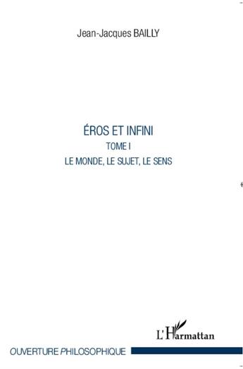 Couverture du livre « Eros et infini t.1 ; le monde, le sujet, le sens » de Jean-Jacques Bailly aux éditions L'harmattan