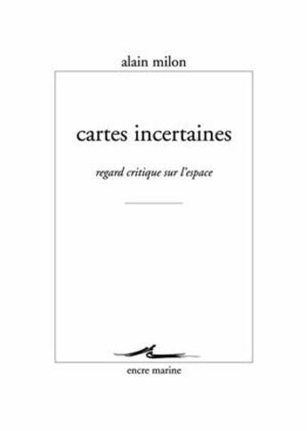 Couverture du livre « Cartes incertaines - regard critique sur l'espace » de Alain Milon aux éditions Encre Marine