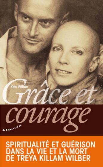 Couverture du livre « Grâce et courage ; spiritualité et guérison dans la vie et la mort de Treya Killam Wilber » de Ken Wilber aux éditions Almora