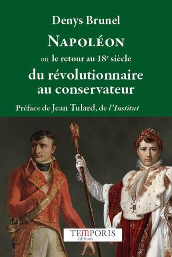 Couverture du livre « Napoléon ou le retour au 18e siècle du révolutionnaire au conservateur » de Denys Brunel aux éditions Temporis