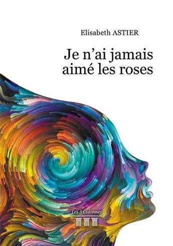 Couverture du livre « Je n'ai jamais aimé les roses » de Elisabeth Astier aux éditions Les Trois Colonnes