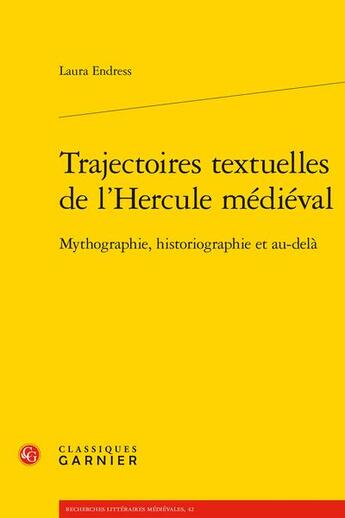 Couverture du livre « Trajectoires textuelles de l'Hercule médiéval : Mythographie, historiographie et au-delà » de Laura Endress aux éditions Classiques Garnier