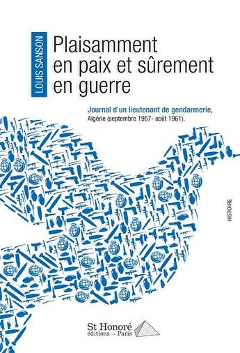 Couverture du livre « Plaisamment en paix et sûrement en guerre ; journal d'un lieutenant de gendarmerie, Algérie (septembre 1957-août 1961) » de Louis Sanson aux éditions Saint Honore Editions