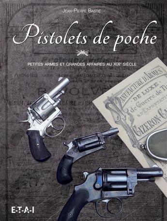 Couverture du livre « Pistolets de poche ; petites armes et grandes affaires au XIXe siècle » de Jean-Pierre Bastié aux éditions Etai