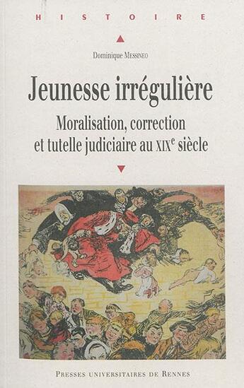 Couverture du livre « Jeunesse irrégulière ; moralisation, correction et tutelle judiciaire au XIXe siècle » de Dominique Messineo aux éditions Pu De Rennes