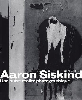 Couverture du livre « Aaron Siskind ; une autre réalité photographique » de Gilles Mora aux éditions Hazan