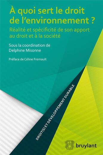 Couverture du livre « À quoi sert le droit de l'environnement ? réalité et spécificité de son apport au droit et à la société » de Delphine Misonne aux éditions Bruylant