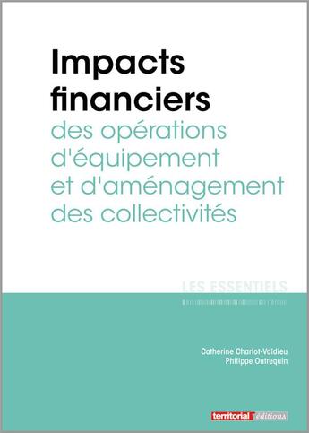 Couverture du livre « L'ESSENTIEL SUR T.327 ; impacts financiers des opérations d'équipement et d'aménagement des collectivités » de Catherine Charlot-Valdieu et Philippe Outrequin aux éditions Territorial