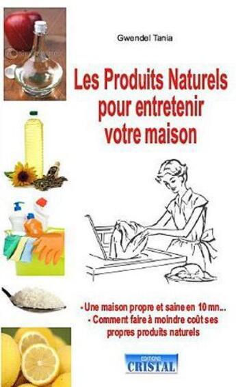 Couverture du livre « Les produits naturels pour entretenir votre maison ; fabriquer à moindre coût ses propres produits nettoyants » de Tania Gwendel aux éditions Cristal