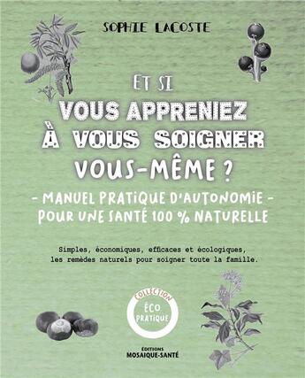 Couverture du livre « Et si vous appreniez à vous soigner vous-même ? ; manuel pratique d'autonomie pour une santé 100% naturelle » de Sophie Lacoste aux éditions Mosaique Sante