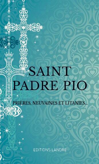 Couverture du livre « Saint Padre Pio ; prières, neuvaines et litanies... » de Padre Pio aux éditions Lanore