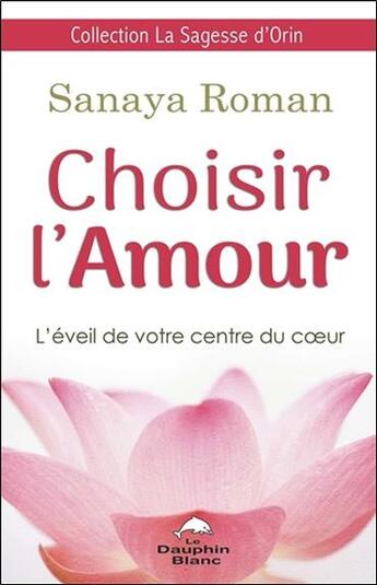 Couverture du livre « Choisir l'amour ; l'éveil de votre centre du coeur » de Sanaya Roman aux éditions Dauphin Blanc