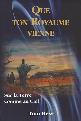 Couverture du livre « Que ton royaume vienne ; sur la Terre comme au ciel » de Tom Hess aux éditions Emeth