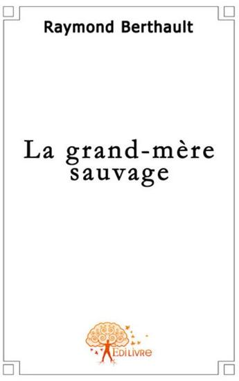 Couverture du livre « La grand-mère sauvage » de Raymond Berthault aux éditions Edilivre